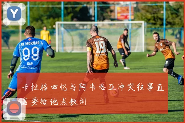 卡拉格回忆与阿韦洛亚冲突往事直言要给他点教训