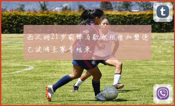 西汉姆21岁前锋马歇尔租借加盟德乙波鸿至赛季结束