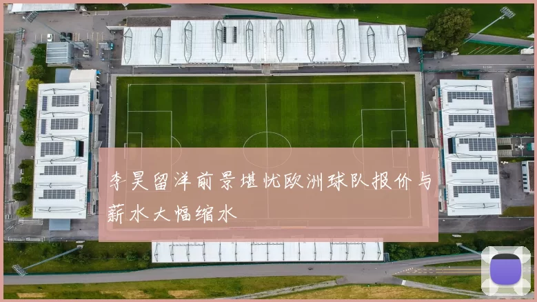 李昊留洋前景堪忧欧洲球队报价与薪水大幅缩水