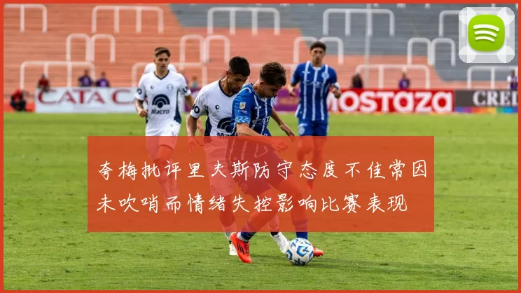 夸梅批评里夫斯防守态度不佳常因未吹哨而情绪失控影响比赛表现
