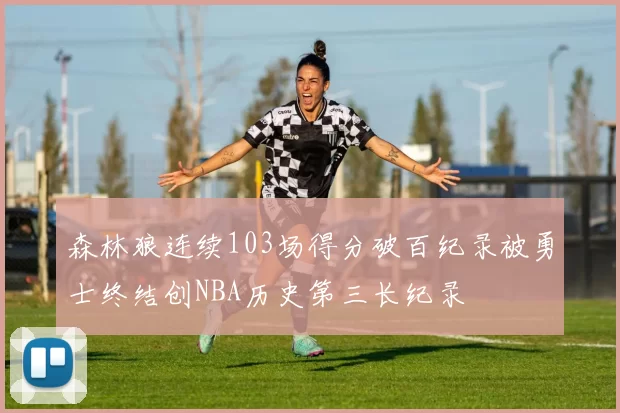 森林狼连续103场得分破百纪录被勇士终结创NBA历史第三长纪录